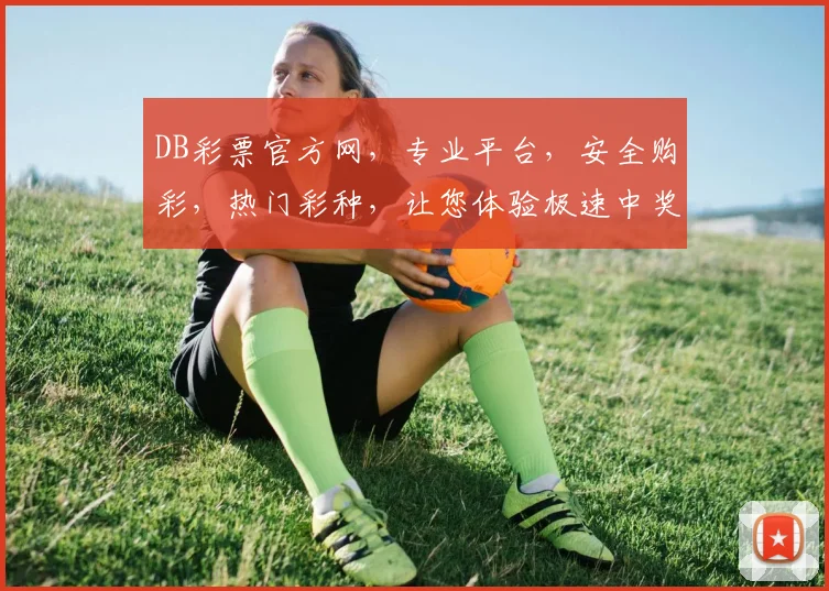 DB彩票官方网，专业平台，安全购彩，热门彩种，让您体验极速中奖快感，尽在DB彩票官方网