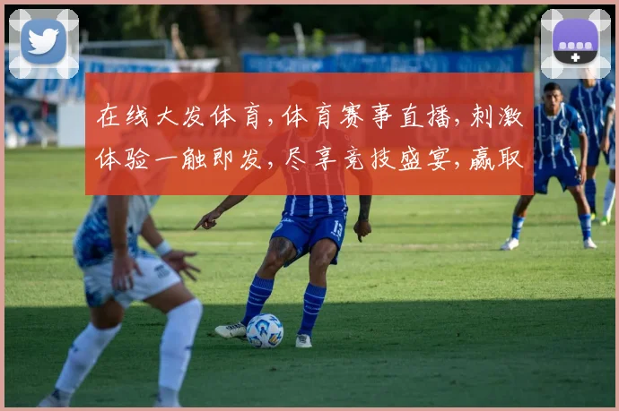 在线大发体育,体育赛事直播,刺激体验一触即发,尽享竞技盛宴,赢取丰厚奖金