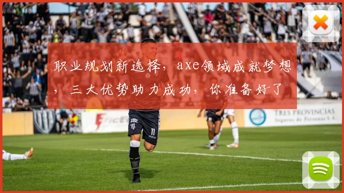 职业规划新选择，axe领域成就梦想，三大优势助力成功，你准备好了吗