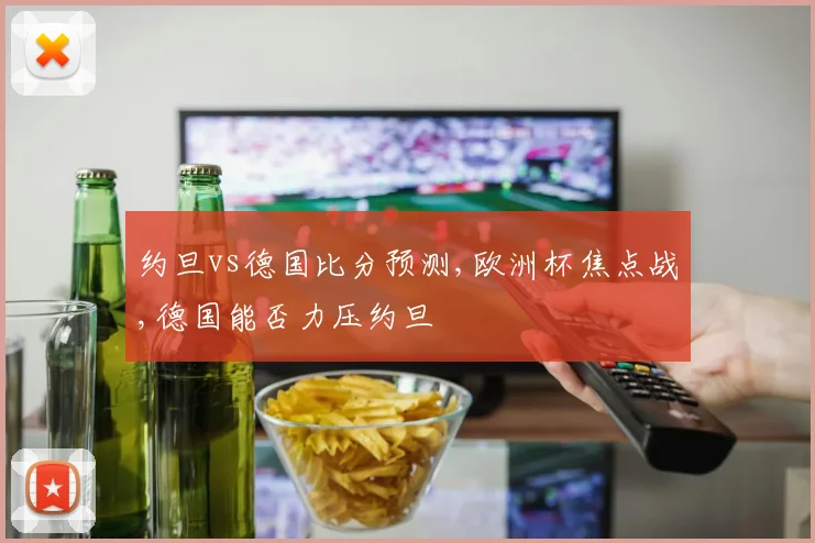 约旦vs德国比分预测,欧洲杯焦点战,德国能否力压约旦