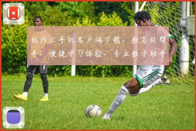 优师云手机客户端下载，教育好帮手，便捷学习体验，专业教学助手，一键获取，轻松教学