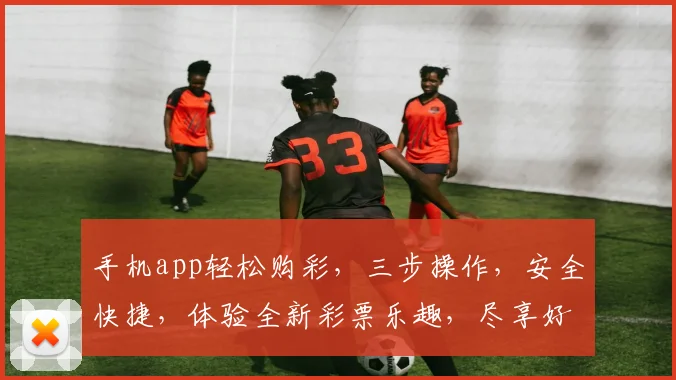 手机app轻松购彩，三步操作，安全快捷，体验全新彩票乐趣，尽享好运