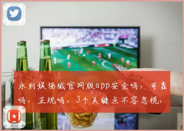 永利娱场城官网版app安全吗，可靠吗，正规吗，3个关键点不容忽视，玩家必看
