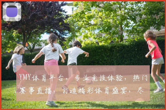 YMY体育平台，专业竞技体验，热门赛事直播，打造精彩体育盛宴，尽享运动激情