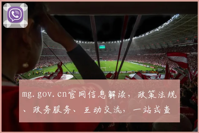 mg.gov.cn官网信息解读，政策法规、政务服务、互动交流，一站式查询平台