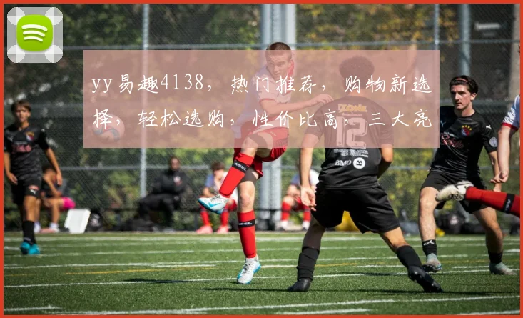 yy易趣4138，热门推荐，购物新选择，轻松选购，性价比高，三大亮点不容错过