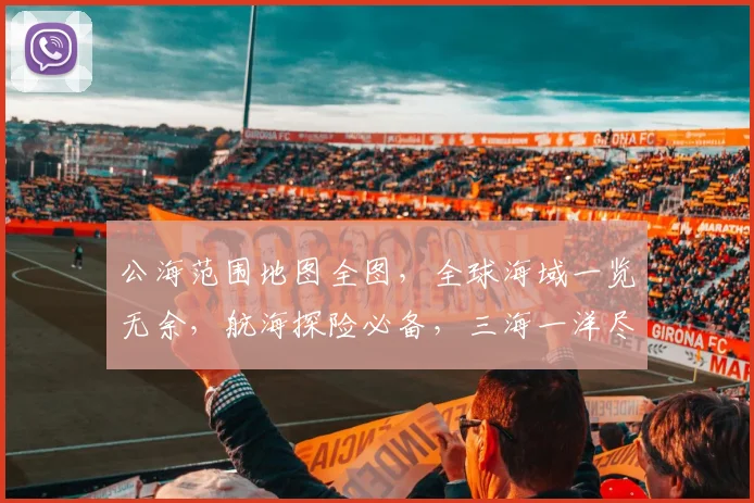 公海范围地图全图，全球海域一览无余，航海探险必备，三海一洋尽收眼底